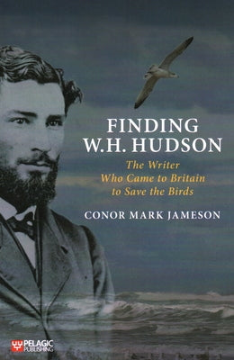 Finding W. H. Hudson: The Writer Who Came to Britain to Save the Birds Paperback Pelagic Publishing Ltd