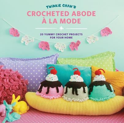 Twinkie Chan's Crocheted Abode a la Mode: 20 Yummy Crochet Projects for Your Home Paperback Quarry Books