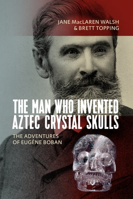The Man Who Invented Aztec Crystal Skulls: The Adventures of Eugène Boban Paperback Berghahn Books