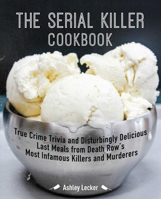 The Serial Killer Cookbook: True Crime Trivia and Disturbingly Delicious Last Meals from Death Row's Most Infamous Killers and Murderers Paperback Ulysses Press