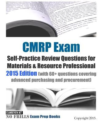 CMRP Exam Self-Practice Review Questions for Materials & Resource Professional: 2015 Edition (with 60+ questions covering advanced purchasing and proc Paperback Createspace Independent Publishing Platform