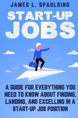 Start-up Jobs: A Guide for Everything You Need to Know About Finding, Landing, and Excelling In A Start-up Job Position Paperback Vinco Publishing