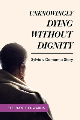 Unknowingly Dying Without Dignity - Sylvia's Dementia Story Paperback Liferich