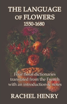 The Language of Flowers 1550-1680: Four floral dictionaries translated from the French with an introduction and notes Paperback Sphinx House