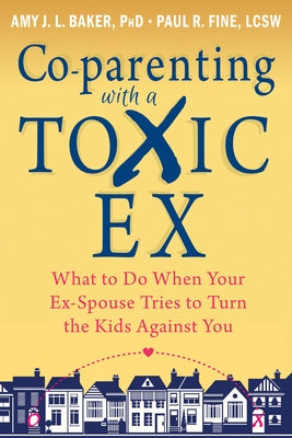 Co-Parenting with a Toxic Ex: What to Do When Your Ex-Spouse Tries to Turn the Kids Against You New Harbinger Publications
