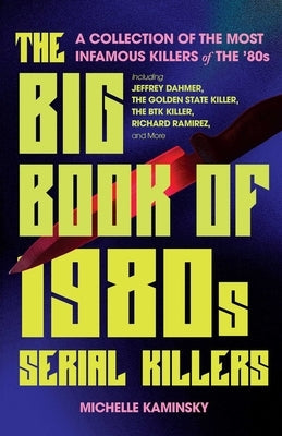 The Big Book of 1980s Serial Killers: A Collection of the Most Infamous Killers of the '80s, Including Jeffrey Dahmer, the Golden State Killer, the Bt by Kaminsky, Michelle