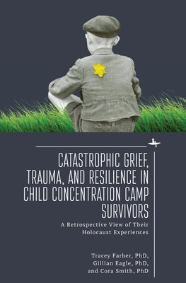 Catastrophic Grief, Trauma, and Resilience in Child Concentration Camp Survivors: A Retrospective View of Their Holocaust Experiences Paperback Academic Studies Press