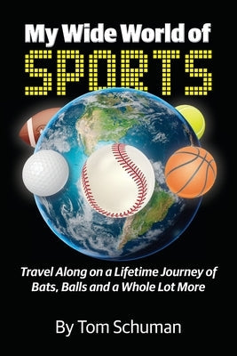 My Wide World of Sports: Travel Along on a Lifetime Journey of Bats, Balls and a Whole Lot More Paperback Thomas Schuman