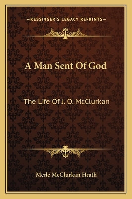 A Man Sent Of God: The Life Of J. O. McClurkan Paperback Kessinger Publishing