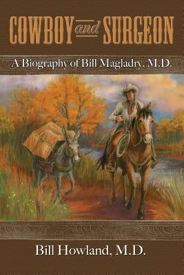 Cowboy and Surgeon: A Biography of Bill Magladry, M.D. Paperback Dorrance Publishing Co.