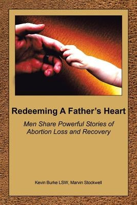 Redeeming a Father's Heart: Men Share Powerful Stories of Abortion Loss and Recovery Paperback Authorhouse