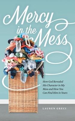 Mercy in the Mess: How God Revealed His Character in My Mess and How You Can Find Him in Yours Paperback WestBow Press