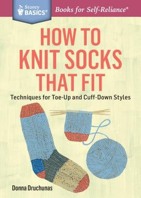 How to Knit Socks That Fit: Techniques for Toe-Up and Cuff-Down Styles. a Storey Basics(r) Title Paperback Storey Publishing
