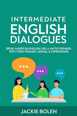 Intermediate English Dialogues: Speak American English Like a Native Speaker with these Phrases, Idioms, & Expressions Paperback Independently Published