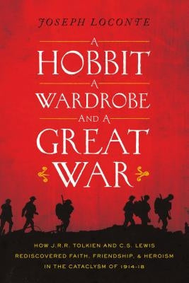 A Hobbit, a Wardrobe, and a Great War: How J.R.R. Tolkien and C.S. Lewis Rediscovered Faith, Friendship, and Heroism in the Cataclysm of 1914-1918 Paperback Thomas Nelson