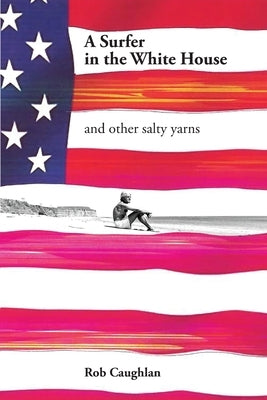 A Surfer In The White House: and other salty yarns Paperback Rob Caughlan