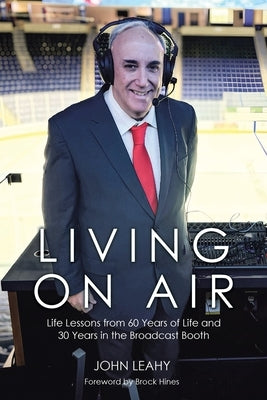 Living on Air: Life Lessons from 60 Years of Life and 30 Years in the Broadcast Booth by Leahy, John