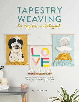 Tapestry Weaving for Beginners and Beyond: Create Graphic Woven Art with This Guide to Painting with Yarn David & Charles