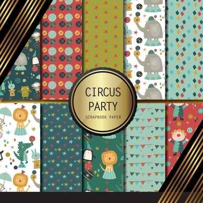 Scrapbook Paper: Circus Party: Double Sided Craft Paper For Card Making, Origami & DIY Projects Decorative Scrapbooking Paper Paperback Independently Published
