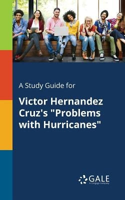 A Study Guide for Victor Hernandez Cruz's "Problems With Hurricanes" Paperback Gale, Study Guides