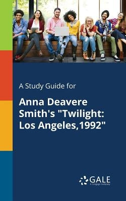 A Study Guide for Anna Deavere Smith's "Twilight: Los Angeles,1992" Paperback Gale, Study Guides