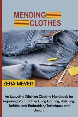 Mending Clothes: An Upcycling Stitching Clothing Handbook for Repairing Your Clothes Using Darning, Patching, Sashiko, and Embroidery T Paperback Core Publishing LLC