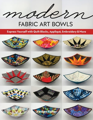 Modern Fabric Art Bowls: Express Yourself with Quilt Blocks, Appliqué, Embroidery & More Paperback C&T Publishing