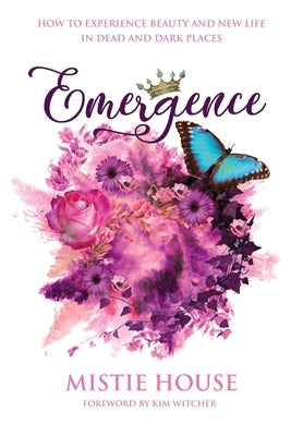 Emergence: How to Experience Beauty and New Life in Dead and Dark Places Paperback Mistie House