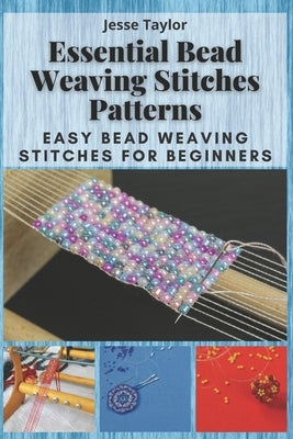 Essential Bead Weaving Stitches Patterns: Easy Bead Weaving Stitches for Beginners Paperback Independently Published