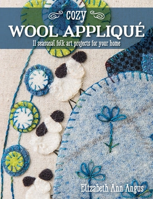 Cozy Wool Appliqué: 11 Seasonal Folk Art Projects for Your Home Paperback C&T Publishing