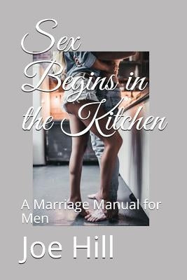 Sex Begins in the Kitchen: A Marriage Manual for Men Paperback Independently Published