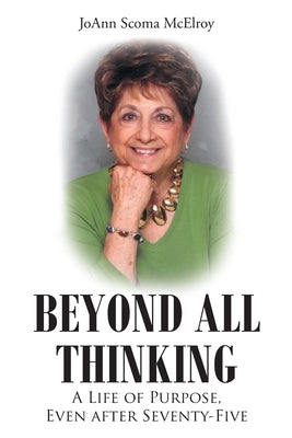 Beyond All Thinking: A Life of Purpose, Even After Seventy-Five Paperback Christian Faith Publishing, Inc