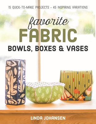 Favorite Fabric Bowls, Boxes & Vases: 15 Quick-To-Make Projects - 45 Inspiring Variations Paperback C&T Publishing