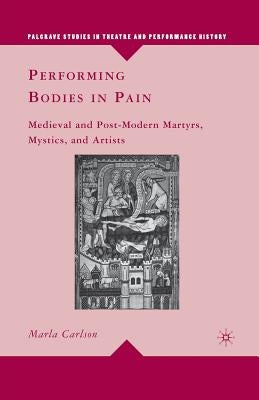 Performing Bodies in Pain: Medieval and Post-Modern Martyrs, Mystics, and Artists Paperback Palgrave MacMillan