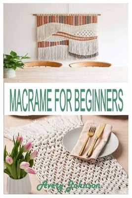 Macramé for Beginners: Get Started With Step By Step Instructions, Learn The Tools, Various Macramé Knots, Techniques And Projects Paperback Independently Published