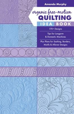 Organic Free-Motion Quilting Idea Book: 170+ Designs; Tips for Longarm & Domestic Machines; Plus Plans for Sashing, Borders, Motifs & Allover Designs Paperback C&T Publishing