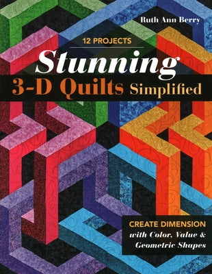 Stunning 3-D Quilts Simplified: Create Dimension with Color, Value & Geometric Shapes Paperback C&T Publishing