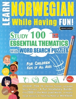Learn Norwegian While Having Fun! - For Children: KIDS OF ALL AGES - STUDY 100 ESSENTIAL THEMATICS WITH WORD SEARCH PUZZLES - VOL.1 - Uncover How to I Paperback Learnx