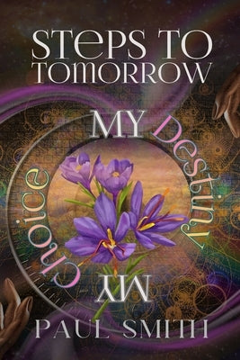 Steps to Tomorrow: My Destiny, My Choice by Smith, Paul