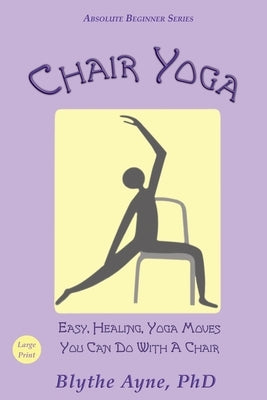 Chair Yoga: Easy, Healing, Yoga Moves You Can Do With a Chair by Ayne, Blythe
