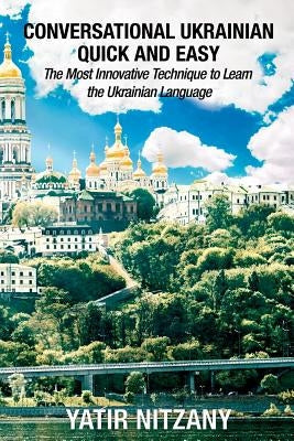 Conversational Ukrainian Quick and Easy: The Most Innovative Technique to Learn the Ukrainian Language Paperback Yatir Nitzany