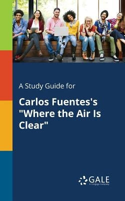 A Study Guide for Carlos Fuentes's "Where the Air Is Clear" Paperback Gale, Study Guides
