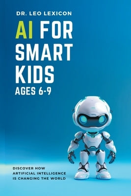 AI for Smart Kids Ages 6-9: Discover how Artificial Intelligence is Changing the World Paperback Lexicon Labs