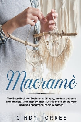 Macramè: The Easy Book for Beginners: 25 easy, modern patterns and projects, with step-by-step illustrations to create your bea Paperback Independently Published