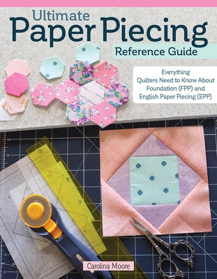 Ultimate Paper Piecing Reference Guide: Everything Quilters Need to Know about Foundation (Fpp) and English Paper Piecing (Epp) Paperback Landauer (IL)