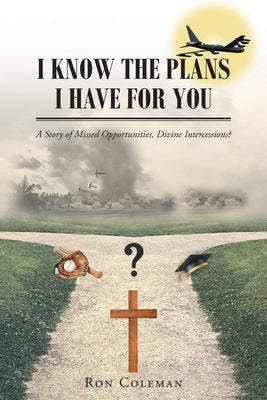 I Know the Plans I Have for You: A Story of Missed Opportunities, Divine Intercessions? Paperback Christian Faith Publishing