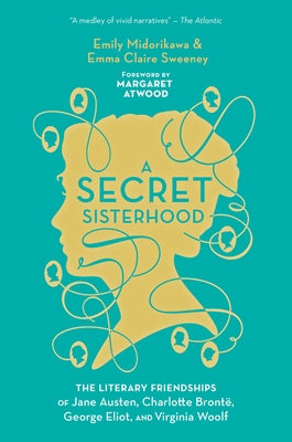 A Secret Sisterhood: The Literary Friendships of Jane Austen, Charlotte Brontë, George Eliot, and Virginia Woolf Paperback Mariner Books