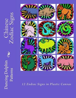 Chinese Zodiac Signs: 12 Zodiac Signs in Plastic Canvas Paperback Createspace Independent Publishing Platform