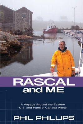 Rascal and Me: A Voyage Around the Eastern U.S. and Parts of Canada Alone Phil Phillips