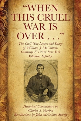 When This Cruel War Is Over . . . The Civil War Letters and Diary of William J. McCollum, Company F, 123rd New York Volunteer Infantry Paperback Outskirts Press